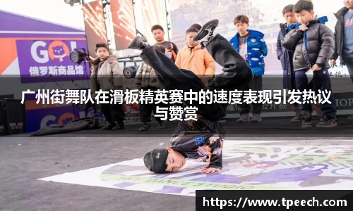 广州街舞队在滑板精英赛中的速度表现引发热议与赞赏