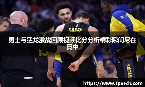 勇士与猛龙激战回顾视频比分分析精彩瞬间尽在其中