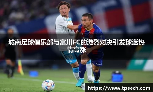 城南足球俱乐部与富川FC的激烈对决引发球迷热情高涨