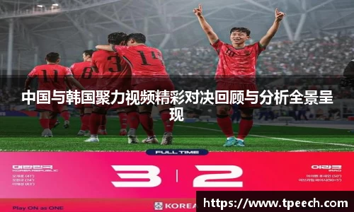 中国与韩国聚力视频精彩对决回顾与分析全景呈现