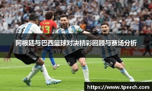 阿根廷与巴西篮球对决精彩回顾与赛场分析