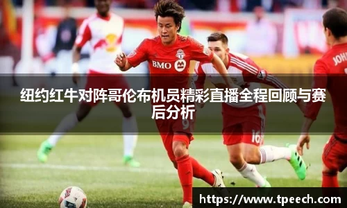 纽约红牛对阵哥伦布机员精彩直播全程回顾与赛后分析