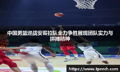 中国男篮迎战安哥拉队全力争胜展现团队实力与拼搏精神