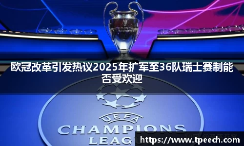 欧冠改革引发热议2025年扩军至36队瑞士赛制能否受欢迎