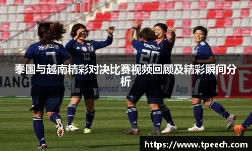 泰国与越南精彩对决比赛视频回顾及精彩瞬间分析