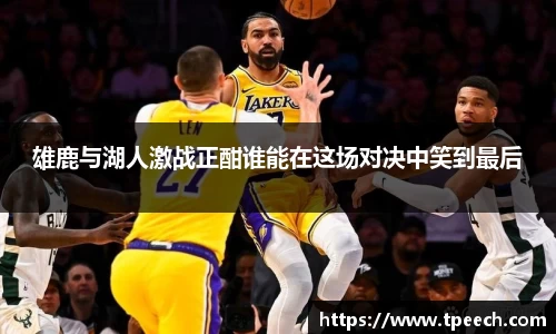 雄鹿与湖人激战正酣谁能在这场对决中笑到最后
