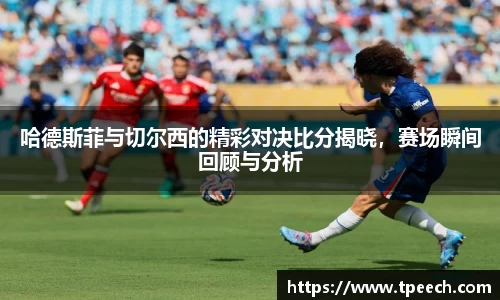 哈德斯菲与切尔西的精彩对决比分揭晓，赛场瞬间回顾与分析