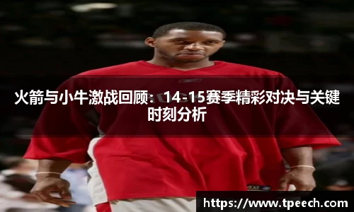 火箭与小牛激战回顾：14-15赛季精彩对决与关键时刻分析