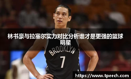 林书豪与拉塞尔实力对比分析谁才是更强的篮球明星