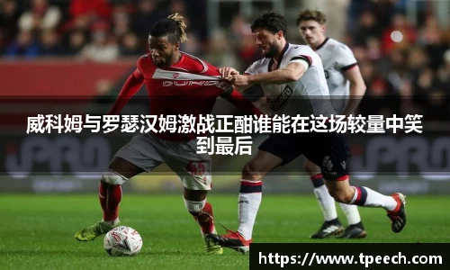 威科姆与罗瑟汉姆激战正酣谁能在这场较量中笑到最后