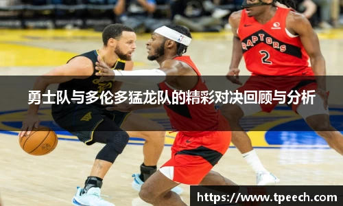 勇士队与多伦多猛龙队的精彩对决回顾与分析