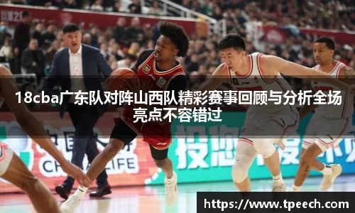18cba广东队对阵山西队精彩赛事回顾与分析全场亮点不容错过