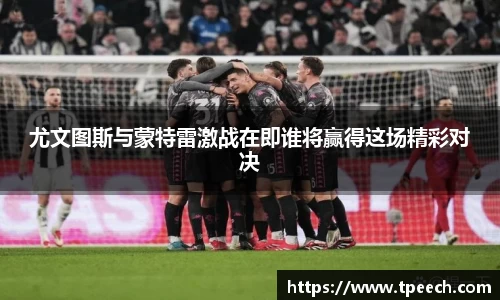 尤文图斯与蒙特雷激战在即谁将赢得这场精彩对决