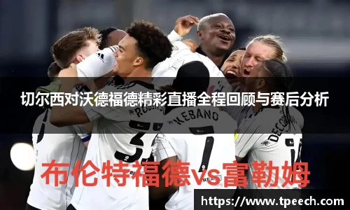 切尔西对沃德福德精彩直播全程回顾与赛后分析