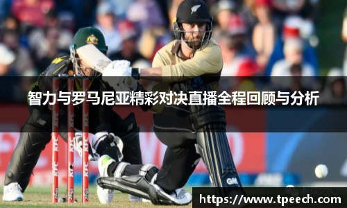 智力与罗马尼亚精彩对决直播全程回顾与分析