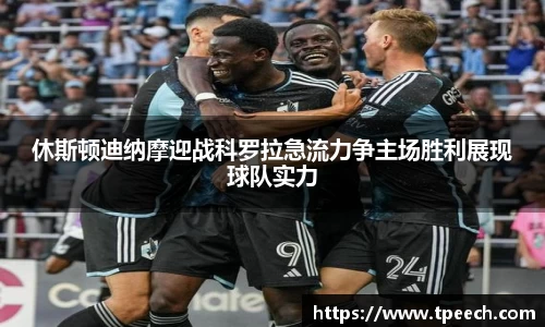 休斯顿迪纳摩迎战科罗拉急流力争主场胜利展现球队实力