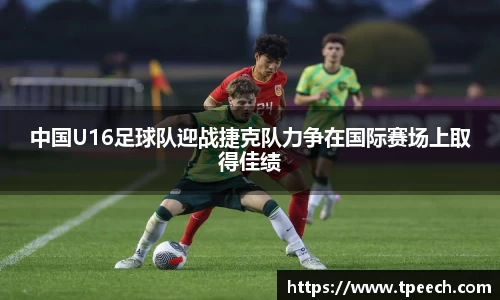 中国U16足球队迎战捷克队力争在国际赛场上取得佳绩