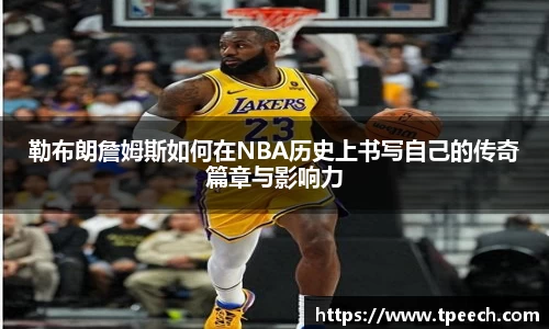 勒布朗詹姆斯如何在NBA历史上书写自己的传奇篇章与影响力